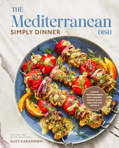 The Mediterranean Dish: Simply Dinner: 125 Easy Mediterranean Diet-Inspired Recipes to Eat Well and Live Joyfully