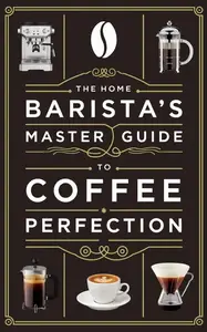 The Home Barista’s Master Guide to Coffee Perfection