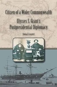 Citizen of a Wider Commonwealth: Ulysses S. Grant's Postpresidential Diplomacy