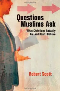 Questions Muslims Ask : What Christians Actually Do (and Don't) Believe