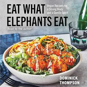 Eat What Elephants Eat: Vegan Recipes for a Strong Body and a Gentle Spirit [Audiobook]