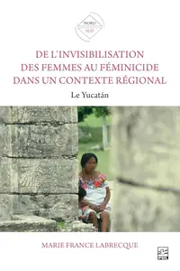 Marie-France Labrecque, "De l’invisibilisation des femmes au féminicide dans un contexte régional: Le Yucatán"
