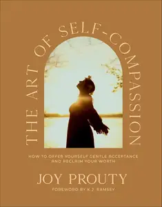 The Art of Self-Compassion: How to Offer Yourself Gentle Acceptance and Reclaim Your Worth