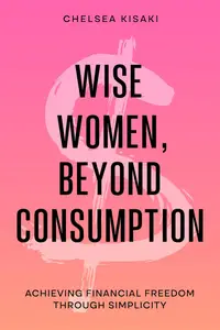 Wise Women, Beyond Consumption: Achieving Financial Freedom through Simplicity