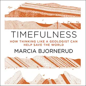 Timefulness: How Thinking Like a Geologist Can Help Save the World [Audiobook]
