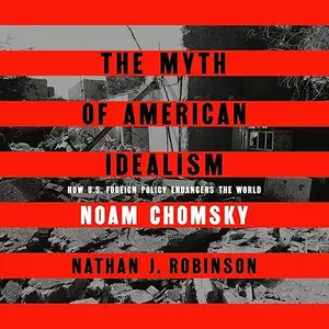 The Myth of American Idealism: How U.S. Foreign Policy Endangers the World [Audiobook]