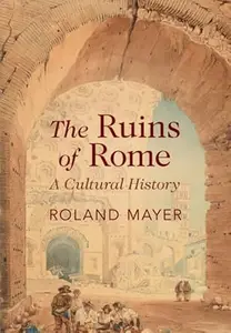 The Ruins of Rome: A Cultural History