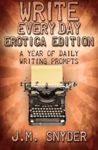 Write Every Day Erotica Edition: A Year of Daily Writing Prompts