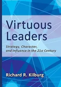 Virtuous Leaders: Strategy, Character, and Influence in the 21st Century