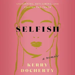 Selfish: Unlearning, Reclaiming, and Telling the Truth [Audiobook]