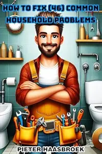 How to Fix 46 Common Household Problems: The Complete 12-Book DIY Guide to Solving Common Household Problems and Mastering
