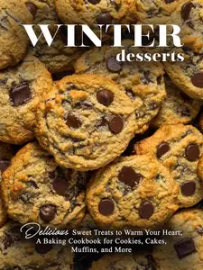 Winter Desserts: Delicious Sweet Treats to Warm Your Heart; A Baking Cookbook for Cookies, Cakes, Muffins, and More