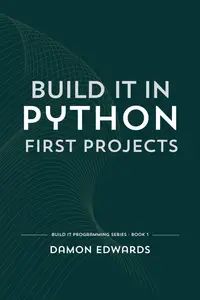 Build It in Python: First Projects: Build It Programming, #1