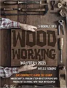 WOODWORKING MASTERY 2021 (3 books in 1)