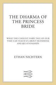 The Dharma of The Princess Bride: What the Coolest Fairy Tale of Our Time Can Teach Us About Buddhism and Relationships