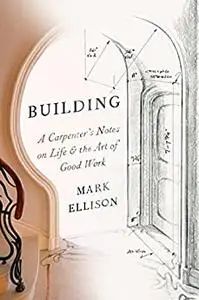 Building: A Carpenter's Notes on Life & the Art of Good Work