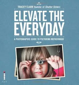 Elevate the Everyday: A Photographic Guide to Picturing Motherhood