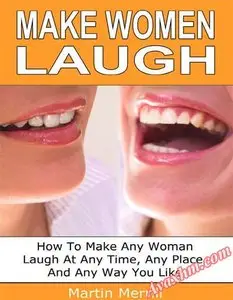 Make Women Laugh: How to Make any Women Laugh At Any time, Any Place, And Any way You Want [Repost]