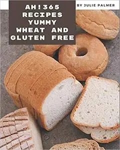 Ah! 365 Yummy Wheat and Gluten Free Recipes: Cook it Yourself with Yummy Wheat and Gluten Free Cookbook!