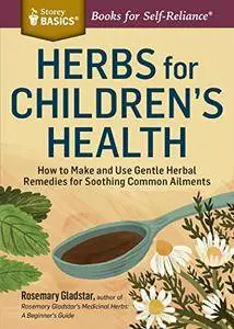 Herbs for Children's Health: How to Make and Use Gentle Herbal Remedies for Soothing Common Ailments