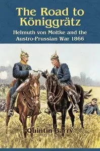 The Road to Königgrätz: Helmuth von Moltke and the Austro-Prussian War 1866