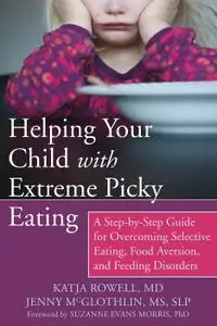 Helping Your Child with Extreme Picky Eating: A Step-by-Step Guide for Overcoming Selective Eating, Food Aversion, and...