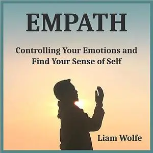 «Empath: Controlling Your Emotions and Find Your Sense of Self» by Liam Wolfe