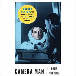 Camera Man: Buster Keaton, the Dawn of Cinema, and the Invention of the Twentieth Century [Audiobook]