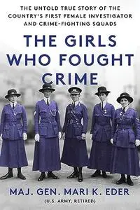 The Girls Who Fought Crime: The Untold True Story of the Country's First Female Investigator and Her Crime Fighting Squad