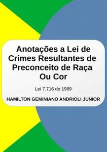 «Anotações A Lei De Crimes Resultantes De Preconceito De Raça Ou Cor» by Hamilton Geminiano Andrioli Junior