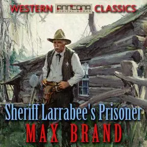 «Sheriff Larrabee's Prisoner» by Max Brand