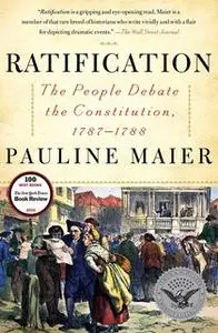 «Ratification: The People Debate the Constitution, 1787-1788» by Pauline Maier