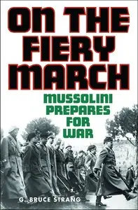 On the Fiery March: Mussolini Prepares for War by G. Bruce Strang (Repost)