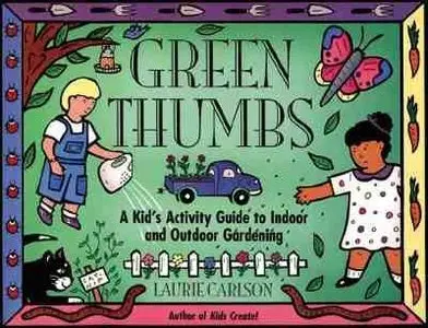 Green Thumbs: A Kid's Activity Guide to Indoor and Outdoor Gardening (Kid's Guide) by Laurie Carlson