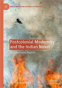 Postcolonial Modernity and the Indian Novel: On Catastrophic Realism