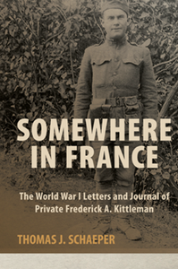 Somewhere in France : The World War I Letters and Journal of Private Frederick A. Kittleman