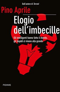 Elogio dell'imbecille. Gli intelligenti hanno fatto il mondo, gli stupidi ci vivono alla grande - Pino Aprile