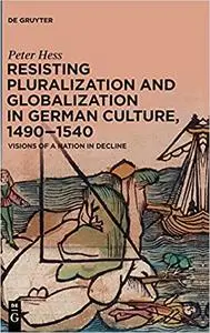 Resisting Pluralization and Globalization in German Culture, 1490-1540