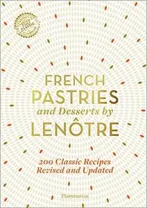 French Pastries and Desserts by Lenôtre: 200 Classic Recipes Revised and Updated