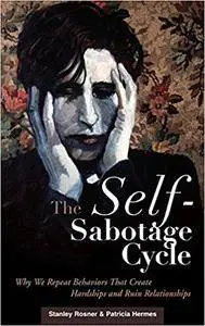 The Self-Sabotage Cycle: Why We Repeat Behaviors That Create Hardships and Ruin Relationships