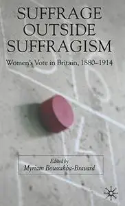 Suffrage outside Suffragism: Women's Vote in Britain, 1880-1914