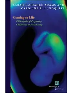 Coming to Life: Philosophies of Pregnancy, Childbirth and Mothering