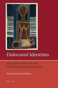 Dislocated Identities: Exile and the Self as (M)other in the Writing of Reinaldo Arenas (Iberian and Latin American Studies: Th