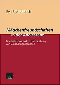 Mädchenfreundschaften in der Adoleszenz: Eine fallrekonstruktive Untersuchung von Gleichaltrigengruppen