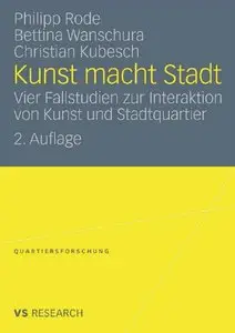 Kunst macht Stadt: Vier Fallstudien zur Interaktion von Kunst und Stadtquartier. 2. Auflage (repost)