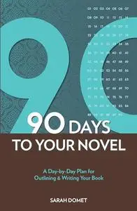 90 Days to Your Novel. A Day-By-Day Plan for Outlining & Writing Your Book