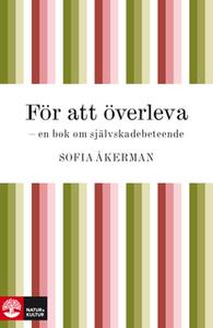 «För att överleva : en bok om självskadebeteende» by Sofia Åkerman