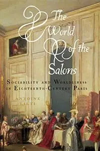 The World of the Salons: Sociability and Worldliness in Eighteenth-Century Paris
