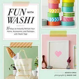 Fun With Washi!: 35 Ways to Instantly Refresh Your Home, Accessories, and Packages with Washi Tape