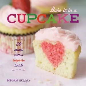 Bake It in a Cupcake: 50 Treats with a Surprise Inside